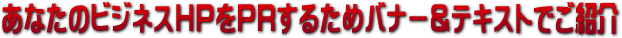 ���Ȃ��̃r�W�l�XHP��PR���邽�߃o�i�[���e�L�X�g�ł��Љ�